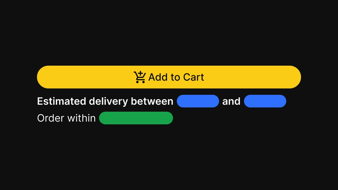 Display estimated delivery dates, delivery times, and more.