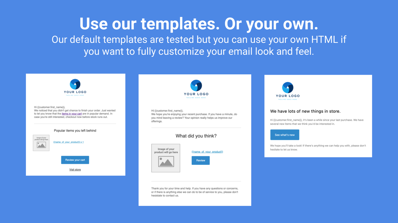 Use our proven templates. Or use your own HTML.